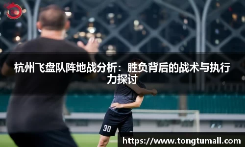 杭州飞盘队阵地战分析：胜负背后的战术与执行力探讨