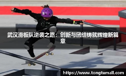 武汉滑板队逆袭之路：创新与团结铸就辉煌新篇章