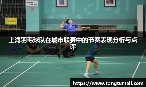 上海羽毛球队在城市联赛中的节奏表现分析与点评