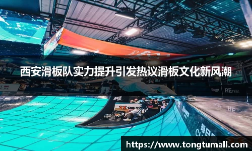 西安滑板队实力提升引发热议滑板文化新风潮