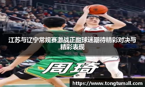 江苏与辽宁常规赛激战正酣球迷期待精彩对决与精彩表现