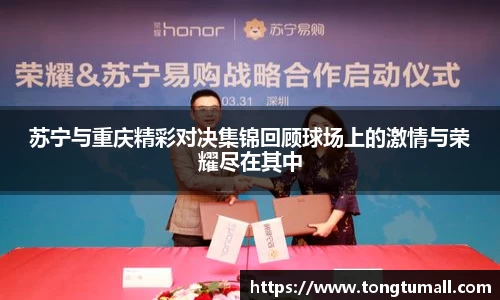 苏宁与重庆精彩对决集锦回顾球场上的激情与荣耀尽在其中