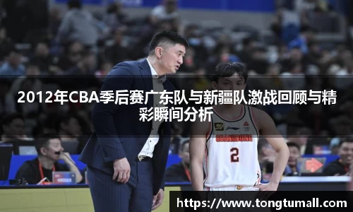 2012年CBA季后赛广东队与新疆队激战回顾与精彩瞬间分析