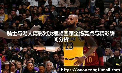 骑士与湖人精彩对决视频回顾全场亮点与精彩瞬间分析
