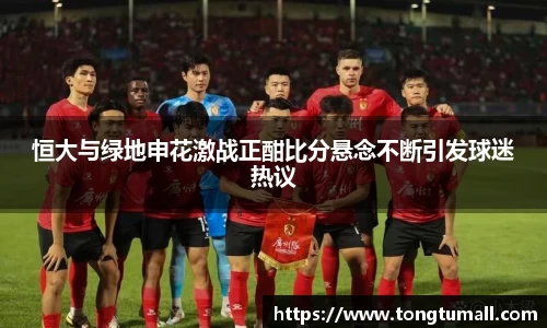 恒大与绿地申花激战正酣比分悬念不断引发球迷热议