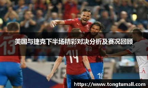 美国与捷克下半场精彩对决分析及赛况回顾
