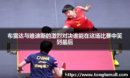布雷达与维迪斯的激烈对决谁能在这场比赛中笑到最后
