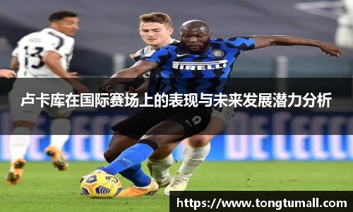 卢卡库在国际赛场上的表现与未来发展潜力分析