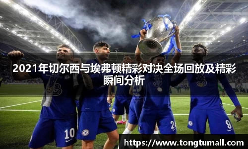 2021年切尔西与埃弗顿精彩对决全场回放及精彩瞬间分析