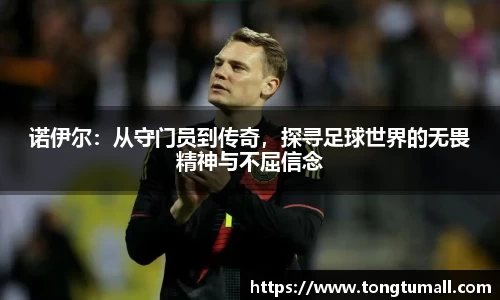 诺伊尔：从守门员到传奇，探寻足球世界的无畏精神与不屈信念