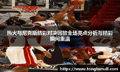 热火与尼克斯精彩对决回放全场亮点分析与精彩瞬间重温
