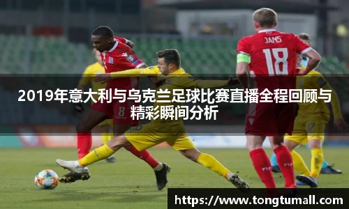 2019年意大利与乌克兰足球比赛直播全程回顾与精彩瞬间分析