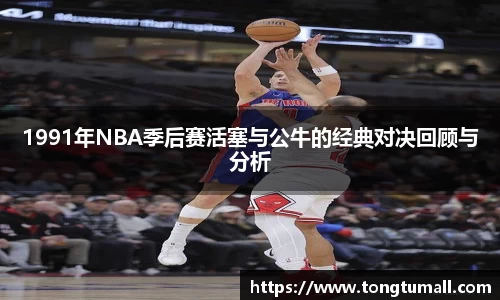 1991年NBA季后赛活塞与公牛的经典对决回顾与分析