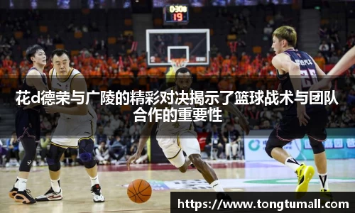 花d德荣与广陵的精彩对决揭示了篮球战术与团队合作的重要性