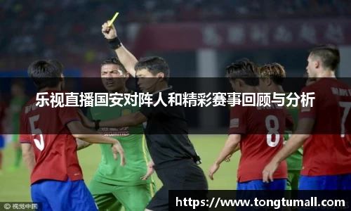 乐视直播国安对阵人和精彩赛事回顾与分析