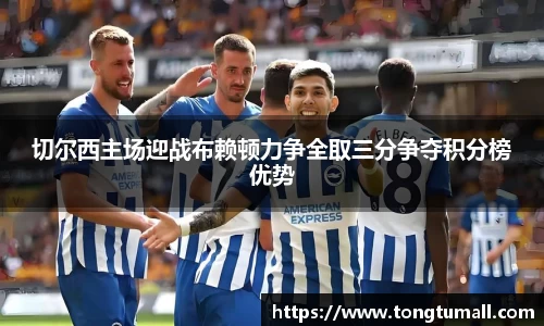 切尔西主场迎战布赖顿力争全取三分争夺积分榜优势