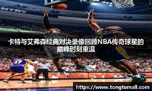 卡特与艾弗森经典对决录像回顾NBA传奇球星的巅峰时刻重温