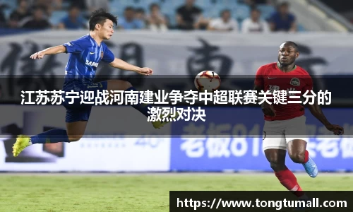 江苏苏宁迎战河南建业争夺中超联赛关键三分的激烈对决