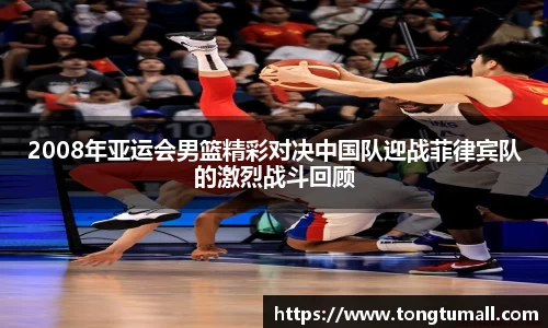 2008年亚运会男篮精彩对决中国队迎战菲律宾队的激烈战斗回顾