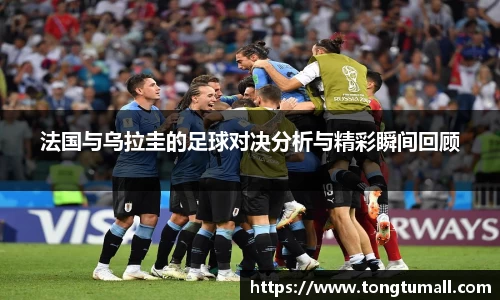 法国与乌拉圭的足球对决分析与精彩瞬间回顾