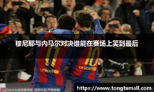 穆尼耶与内马尔对决谁能在赛场上笑到最后