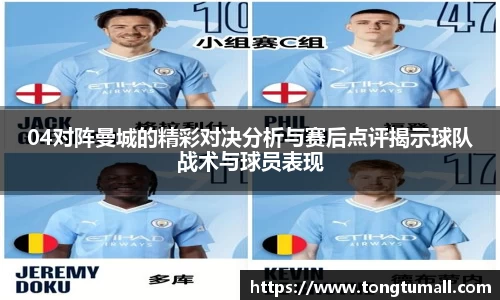 04对阵曼城的精彩对决分析与赛后点评揭示球队战术与球员表现