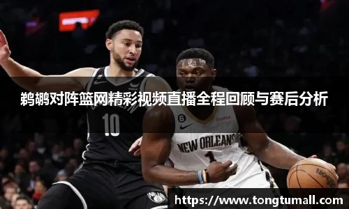 鹈鹕对阵篮网精彩视频直播全程回顾与赛后分析