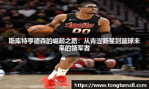 斯库特亨德森的崛起之路：从青涩新星到篮球未来的领军者