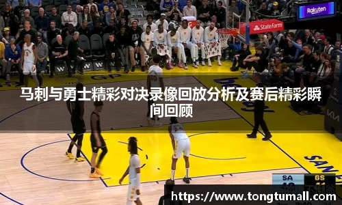 马刺与勇士精彩对决录像回放分析及赛后精彩瞬间回顾