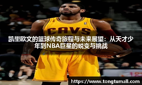 凯里欧文的篮球传奇旅程与未来展望：从天才少年到NBA巨星的蜕变与挑战