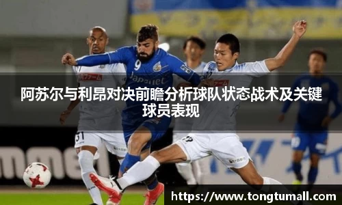 阿苏尔与利昂对决前瞻分析球队状态战术及关键球员表现